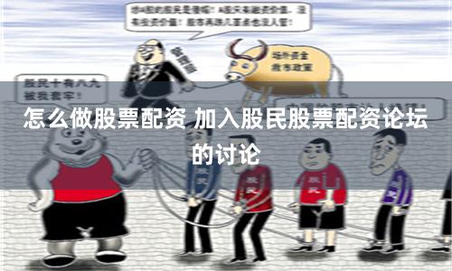 怎么做股票配资 加入股民股票配资论坛的讨论