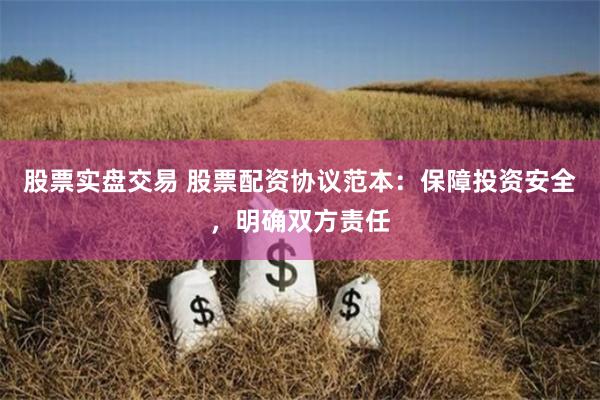 股票实盘交易 股票配资协议范本：保障投资安全，明确双方责任