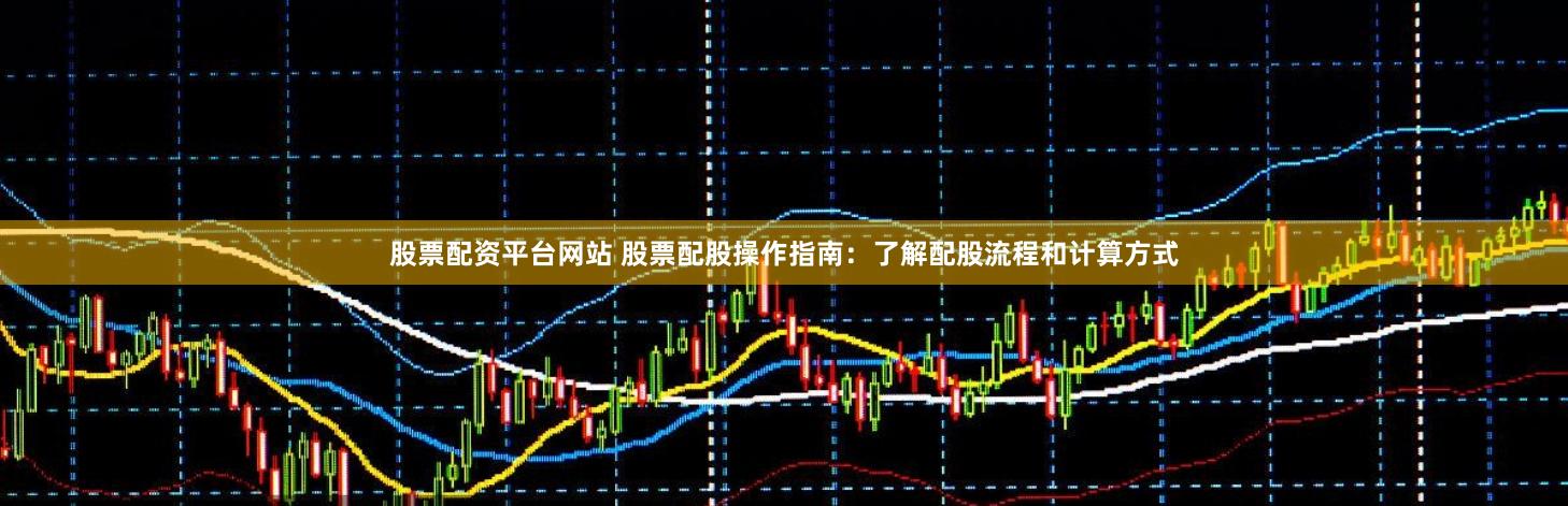 股票配资平台网站 股票配股操作指南：了解配股流程和计算方式