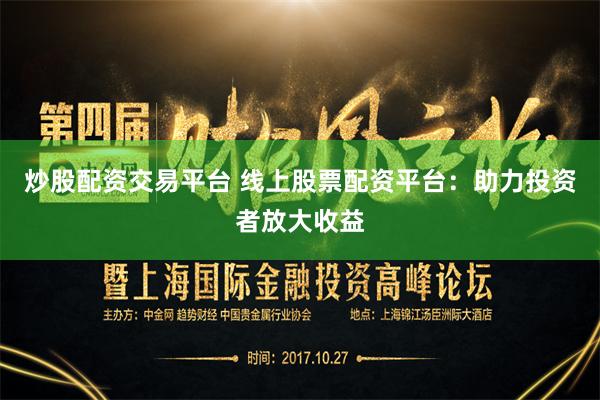 炒股配资交易平台 线上股票配资平台：助力投资者放大收益