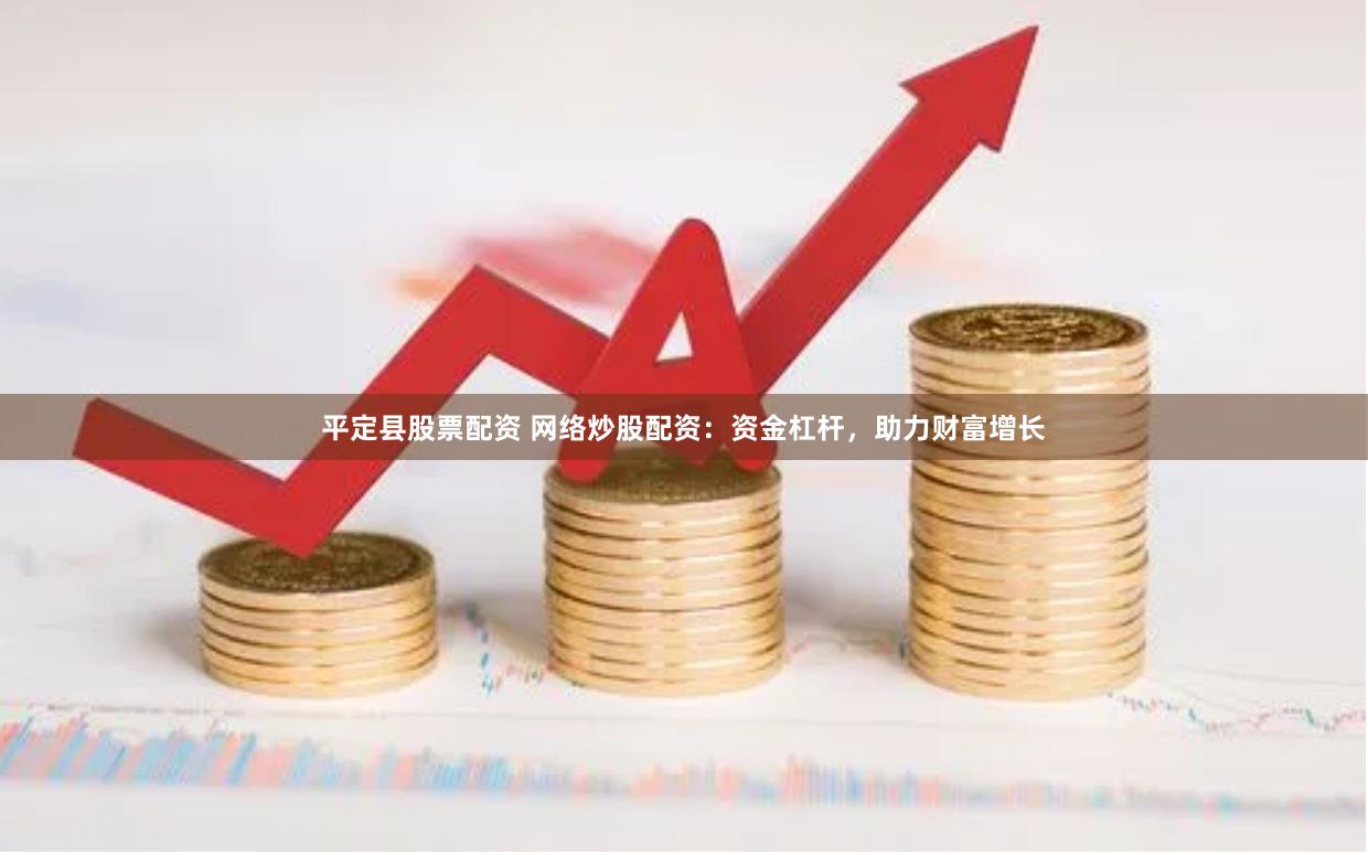 平定县股票配资 网络炒股配资：资金杠杆，助力财富增长