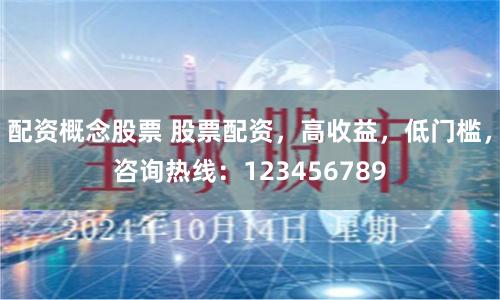 配资概念股票 股票配资，高收益，低门槛，咨询热线：123456789