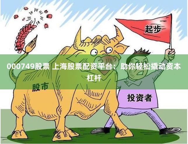 000749股票 上海股票配资平台：助你轻松撬动资本杠杆
