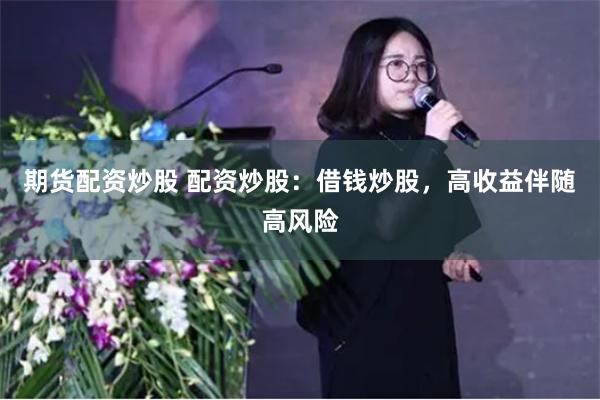 期货配资炒股 配资炒股：借钱炒股，高收益伴随高风险