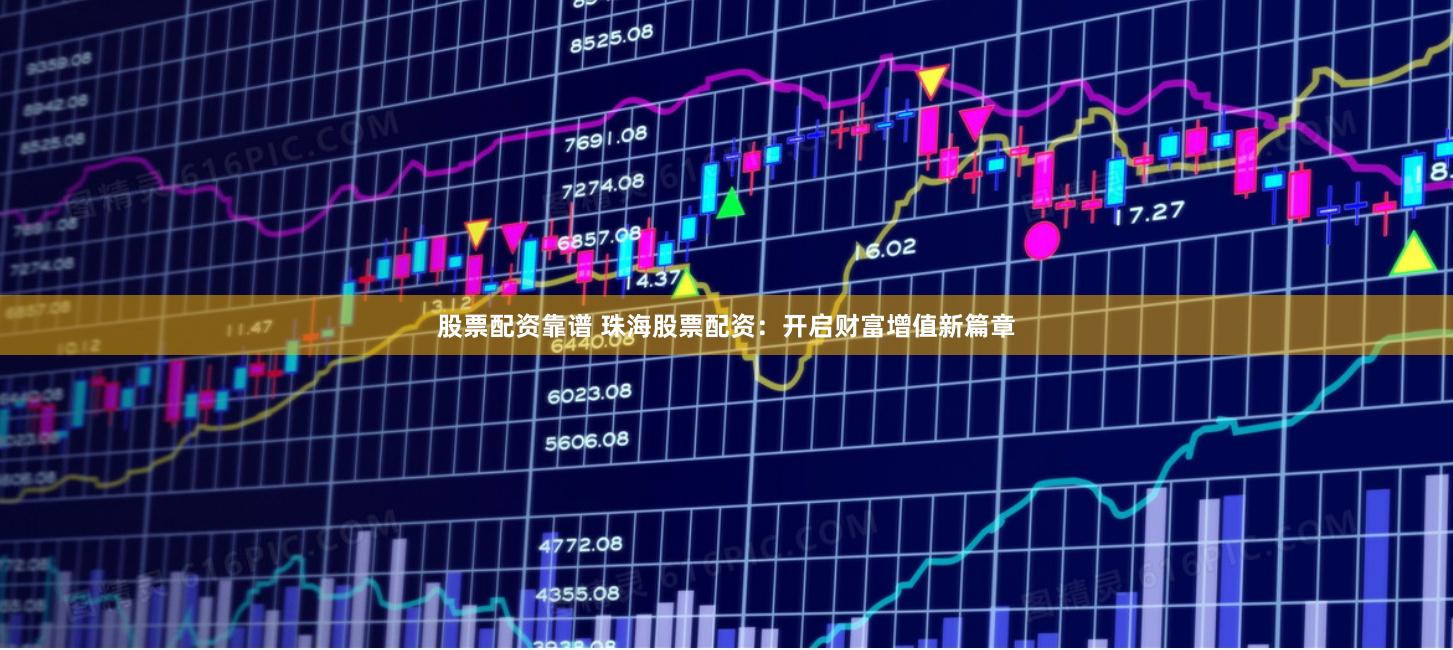 股票配资靠谱 珠海股票配资：开启财富增值新篇章