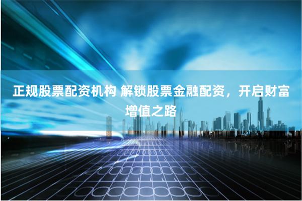 正规股票配资机构 解锁股票金融配资，开启财富增值之路