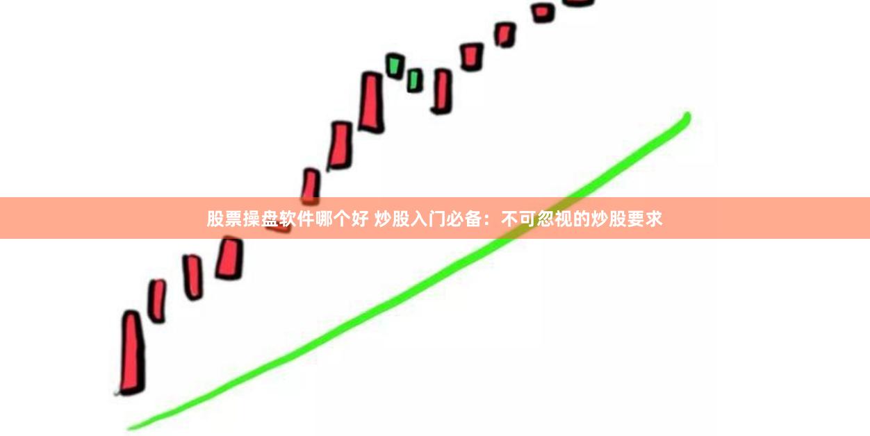 股票操盘软件哪个好 炒股入门必备：不可忽视的炒股要求