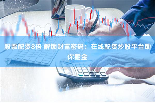 股票配资8倍 解锁财富密码：在线配资炒股平台助你掘金
