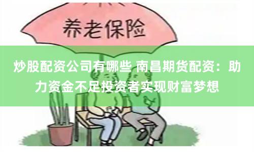 炒股配资公司有哪些 南昌期货配资：助力资金不足投资者实现财富梦想