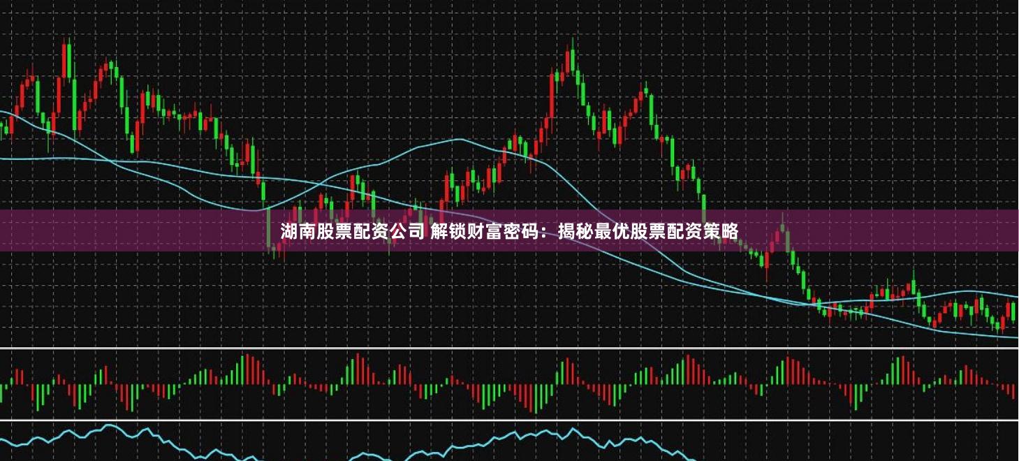 湖南股票配资公司 解锁财富密码：揭秘最优股票配资策略