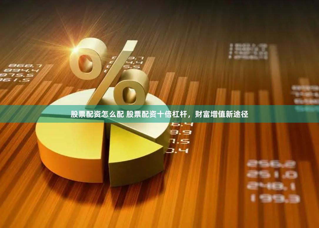 股票配资怎么配 股票配资十倍杠杆，财富增值新途径
