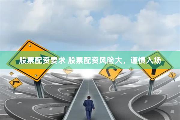 股票配资要求 股票配资风险大，谨慎入场