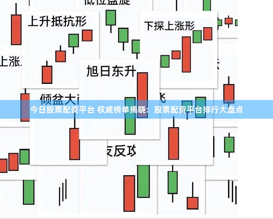 今日股票配资平台 权威榜单揭晓：股票配资平台排行大盘点