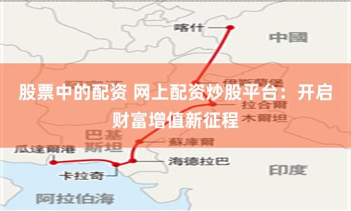 股票中的配资 网上配资炒股平台:开启财富增值新征程