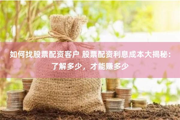 如何找股票配资客户 股票配资利息成本大揭秘：了解多少，才能赚多少