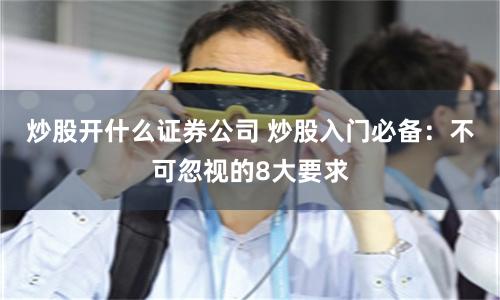 炒股开什么证券公司 炒股入门必备:不可忽视的8大要求