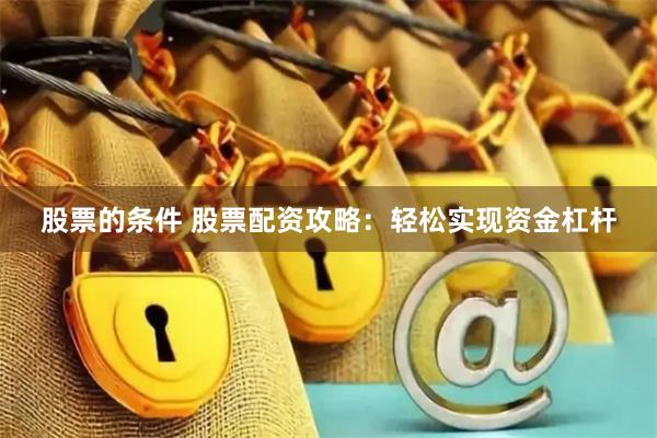 股票的条件 股票配资攻略：轻松实现资金杠杆