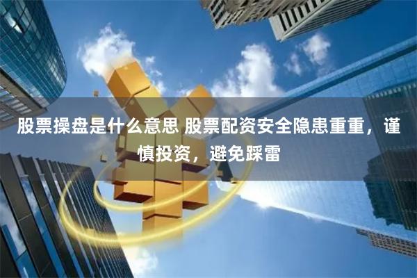股票操盘是什么意思 股票配资安全隐患重重，谨慎投资，避免踩雷