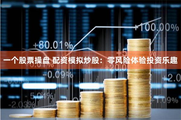 一个股票操盘 配资模拟炒股：零风险体验投资乐趣