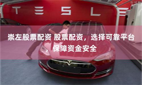 崇左股票配资 股票配资,选择可靠平台,保障资金安全