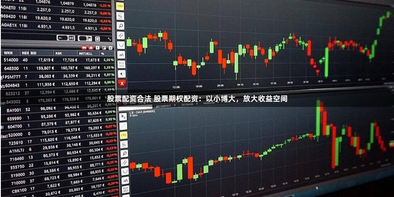 股票配资合法 股票期权配资：以小博大，放大收益空间
