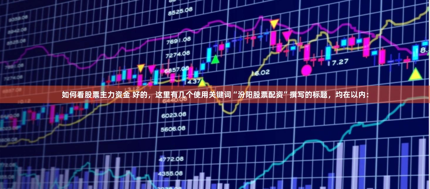如何看股票主力资金 好的,这里有几个使用关键词“汾阳股票配资”撰写的标题,均在以内: