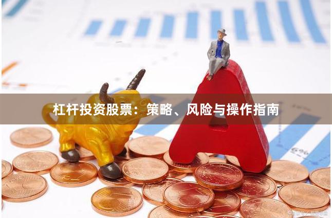 杠杆投资股票：策略、风险与操作指南