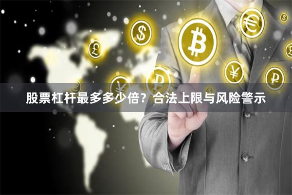 股票杠杆最多多少倍？合法上限与风险警示