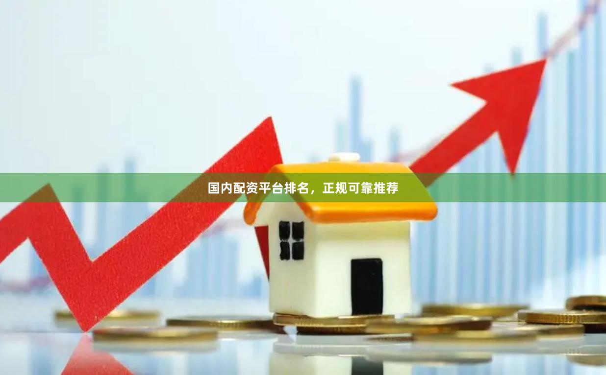 国内配资平台排名，正规可靠推荐