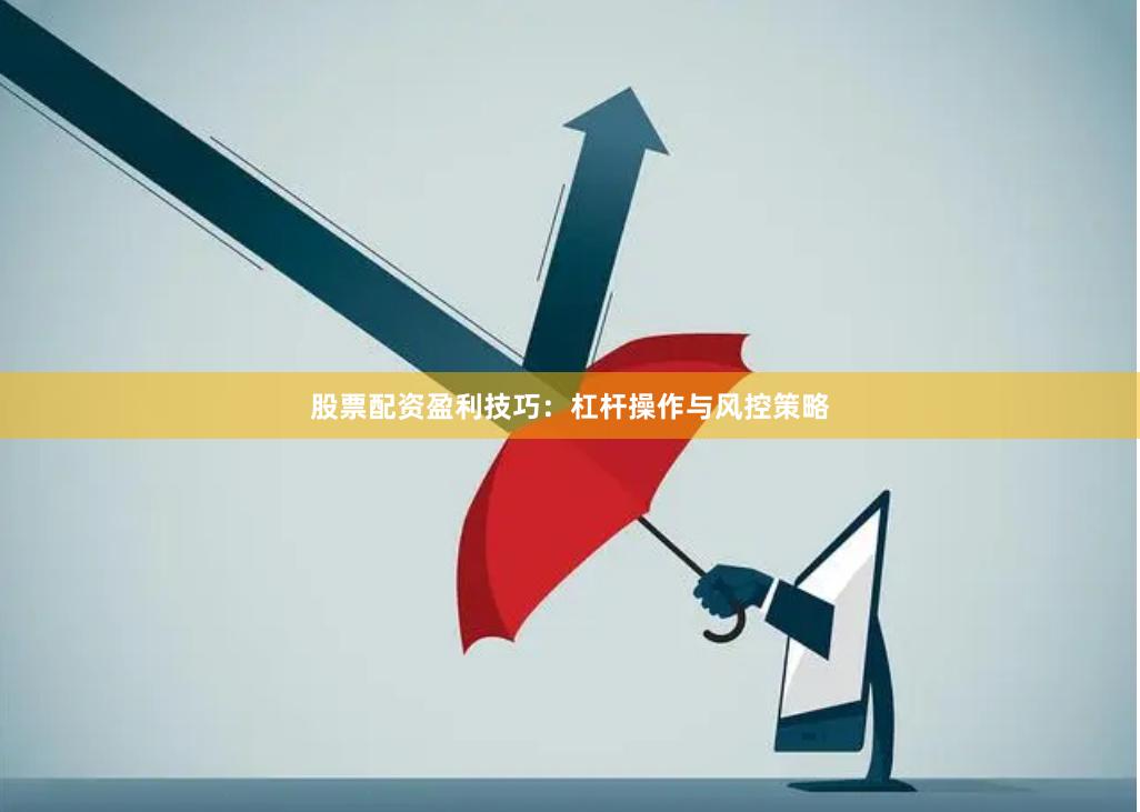 股票配资盈利技巧：杠杆操作与风控策略