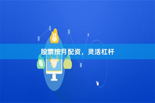 股票按月配资,灵活杠杆