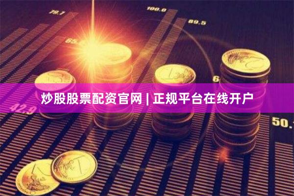 炒股股票配资官网 | 正规平台在线开户