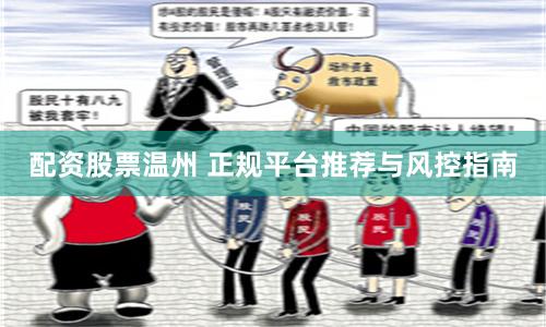 配资股票温州 正规平台推荐与风控指南