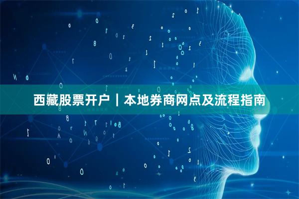 西藏股票开户|本地券商网点及流程指南