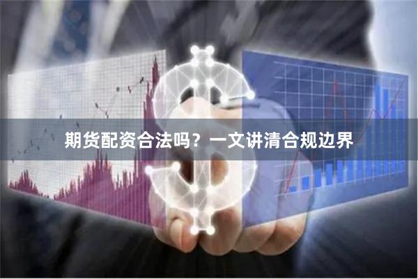期货配资合法吗？一文讲清合规边界