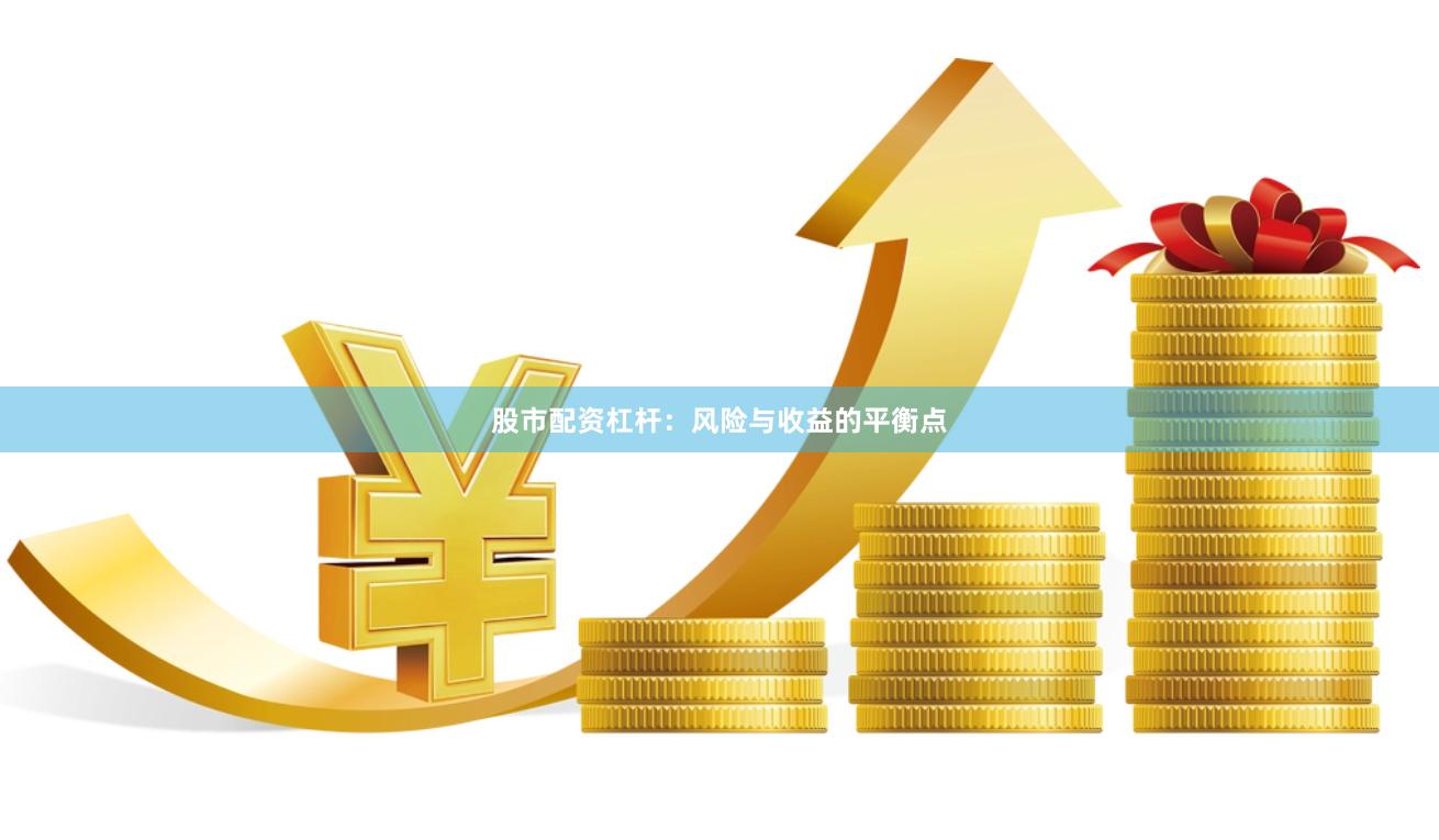 股市配资杠杆：风险与收益的平衡点