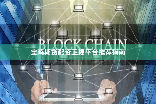 宝鸡期货配资正规平台推荐指南