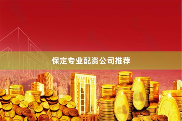 保定专业配资公司推荐