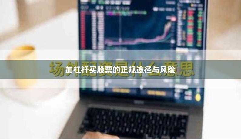 加杠杆买股票的正规途径与风险