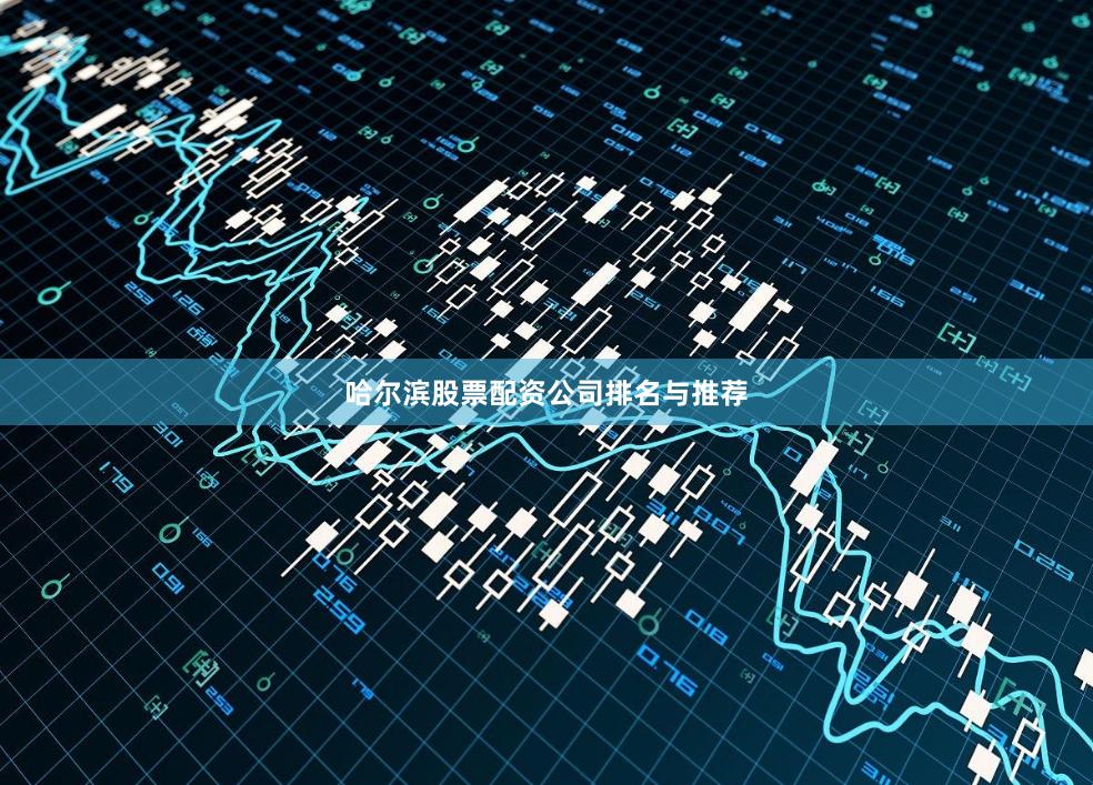 哈尔滨股票配资公司排名与推荐