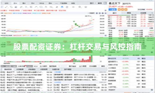 股票配资证券：杠杆交易与风控指南