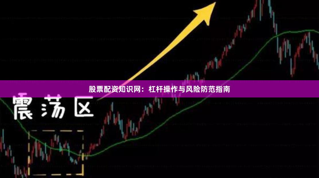 股票配资知识网：杠杆操作与风险防范指南