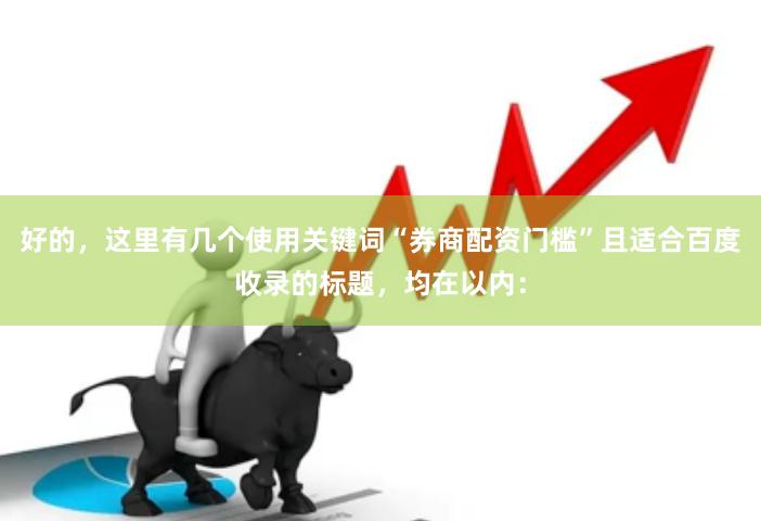 好的，这里有几个使用关键词“券商配资门槛”且适合百度收录的标题，均在以内：