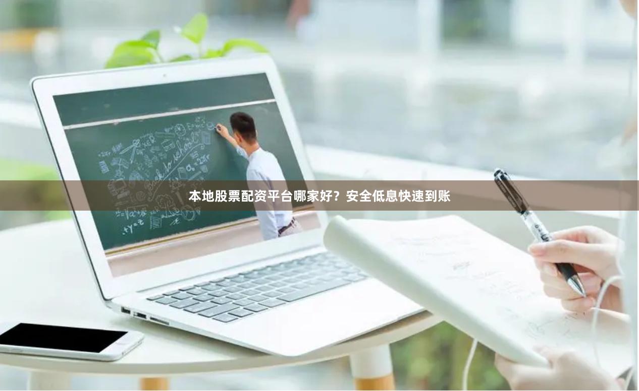 本地股票配资平台哪家好？安全低息快速到账