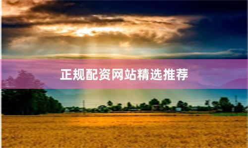 正规配资网站精选推荐