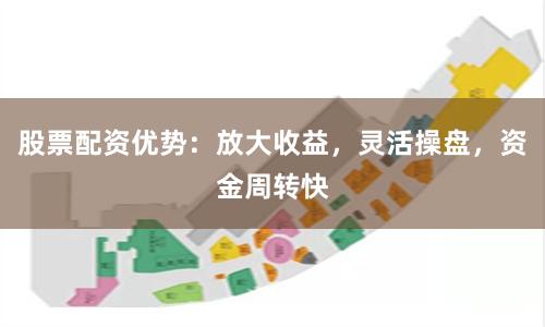股票配资优势：放大收益，灵活操盘，资金周转快