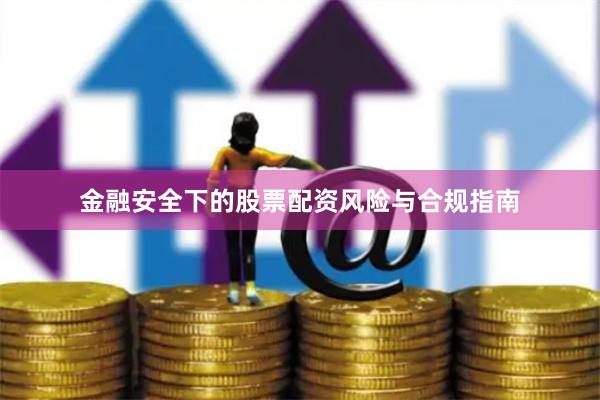 金融安全下的股票配资风险与合规指南