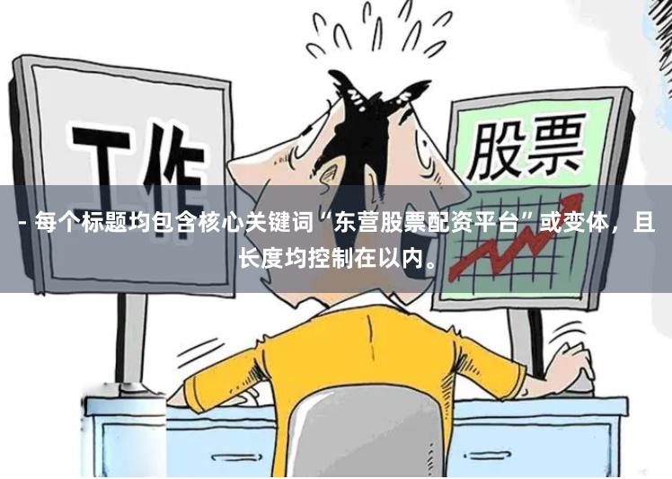 - 每个标题均包含核心关键词“东营股票配资平台”或变体，且长度均控制在以内。