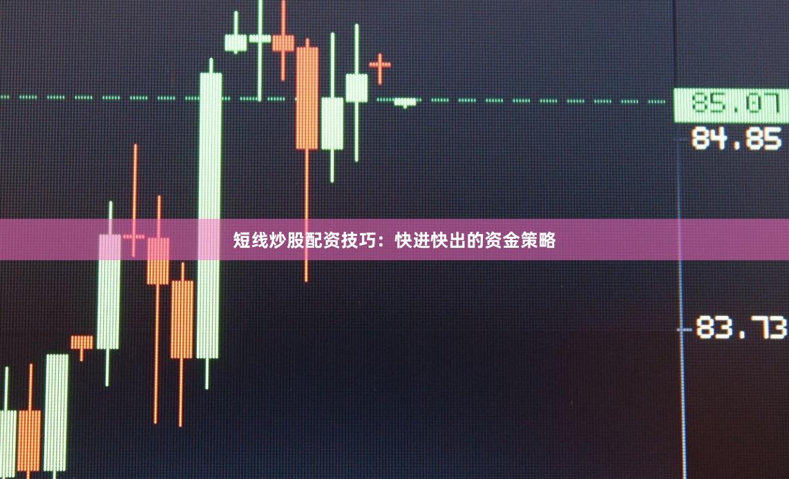 短线炒股配资技巧：快进快出的资金策略
