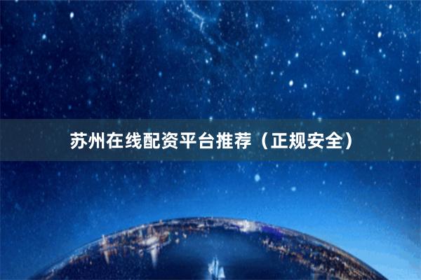 苏州在线配资平台推荐（正规安全）